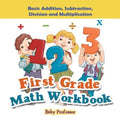 First Grade Math Workbook: Basic Addition, Subtraction, Division and Multiplication - Paperback