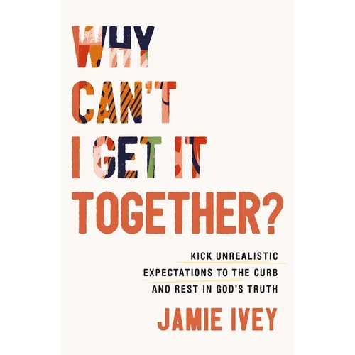 Why Can't I Get It Together?: Kick Unrealistic Expectations to the Curb and Rest in God's Truth - Paperback