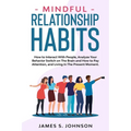 Mindful Relationship Habits: How to Interact With People, Analyze Your Behavior Switch on The Brain and How to Pay Attention, and Living In The Pre - Paperback