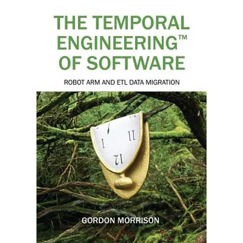 The Temporal Engineering(TM) of Software: Robot Arm and ETL Data Migration - Paperback