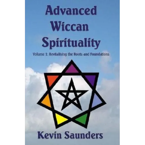 Advanced Wiccan Spirituality, Volume 1: Revitalising the Roots and Foundations - Paperback