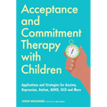 Acceptance and Commitment Therapy with Children: Applications and Strategies for Anxiety, Depression, Autism, Adhd, Ocd and More - Paperback
