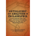 Antislavery and Abolition in Philadelphia: Emancipation and the Long Struggle for Racial Justice in the City of Brotherly Love - Hardcover
