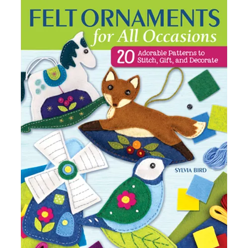 Felt Ornaments for All Occasions: 20 Adorable Patterns to Stitch, Gift, and Decorate - Paperback