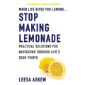 When Life Gives You Lemons...Stop Making Lemonade: Practical Solutions for Navigating Through Life's Sour Points - Paperback