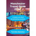 Manchester Travel Guide 2024: A Guide to its Most Breathtaking Locations - Paperback