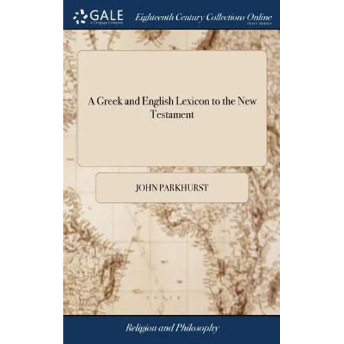 A Greek and English Lexicon to the New Testament: ... The Third Edition, Corrected, Enlarged, and Improved. By John Parkhurst, - Hardcover