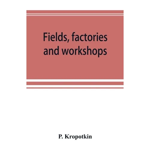 Fields, factories and workshops; or, Industry combined with agriculture and brain work with manual work - Paperback