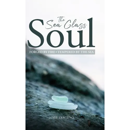 The Sea Glass Soul: Forged by Fire, Tempered by the Sea - Hardcover