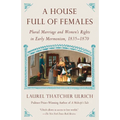 A House Full of Females: Plural Marriage and Women's Rights in Early Mormonism, 1835-1870 - Paperback