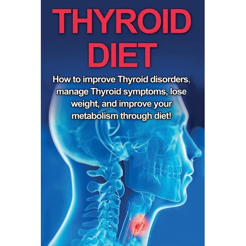 Thyroid Diet: How to Improve Thyroid Disorders, Manage Thyroid Symptoms, Lose Weight, and Improve Your Metabolism through Diet! - Paperback