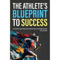 The Athlete's Blueprint to Success: Athlete Habits, Athlete Finance, and the Science of Athletic Performance Explained (3-in-1 Collection) - Paperback