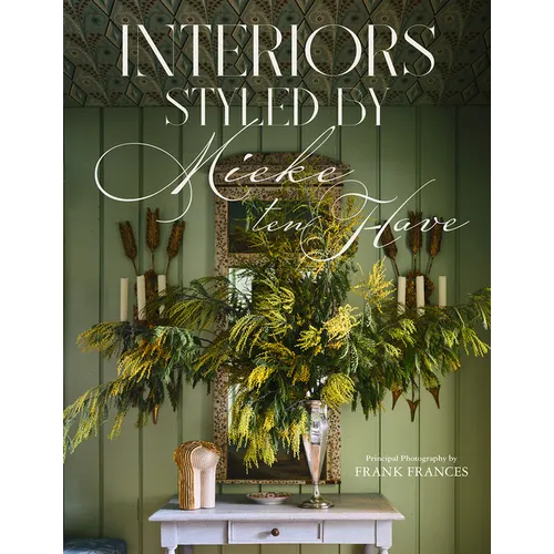 Interiors: Styled by Mieke Ten Have: Mieke Ten Have Shares Her Techniques for Teasing Out the Elements of a Home That Make It Compelling and Alive - Hardcover