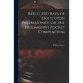 Reflected Rays of Light Upon Freemasonry, or, the Freemason's Pocket Compendium - Paperback