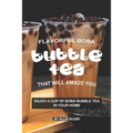 Flavorful Boba Bubble Tea That Will Amaze You: Enjoy A Cup of Boba Bubble Tea in Your Home - Paperback
