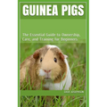 Guinea Pigs: The Essential Guide to Ownership, Care, and Training for Beginners - Paperback
