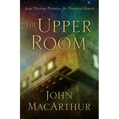 The Upper Room: Jesus' Parting Promises for Troubled Hearts - Hardcover