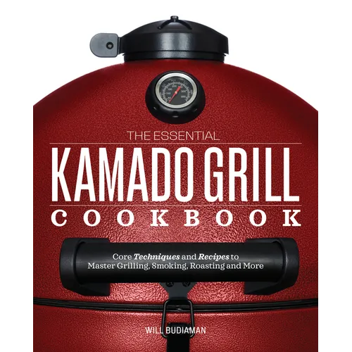 The Essential Kamado Grill Cookbook: Core Techniques and Recipes to Master Grilling, Smoking, Roasting, and More - Paperback