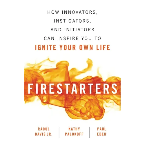 Firestarters: How Innovators, Instigators, and Initiators Can Inspire You to Ignite Your Own Life - Paperback