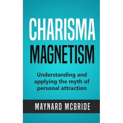 Charisma Magnetism: Understanding and applying the myth of personal attraction - Paperback