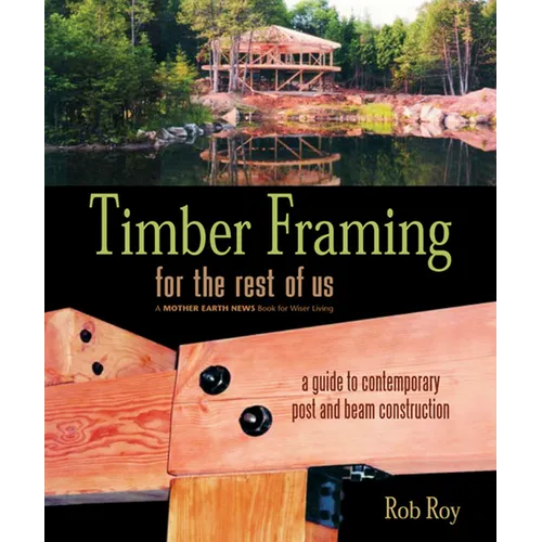 Timber Framing for the Rest of Us: A Guide to Contemporary Post and Beam Construction - Paperback