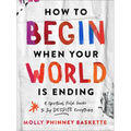 How to Begin When Your World Is Ending: A Spiritual Field Guide to Joy Despite Everything - Hardcover