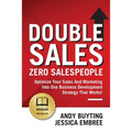 Double Sales / Zero Salespeople: Optimize Your Sales And Marketing Into One Business Development Strategy That Works! - Paperback