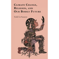 Climate Change, Religion, and Our Bodily Future - Paperback