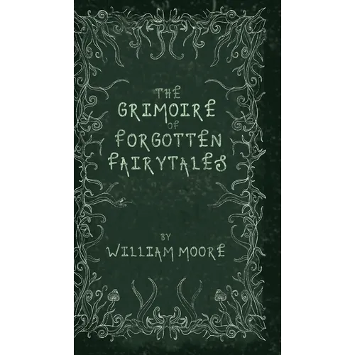 The Grimoire of Forgotten Fairytales: A Sinister Collection of Forgotten Rhymes, Folklore and Fae - Hardcover