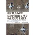 Great Power Competition and Overseas Bases: Chinese, Russian, and American Force Posture in the Twenty-First Century - Hardcover