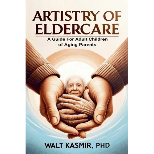 Artistry of Eldercare: A Guide For Adult Children of Aging Parents - Paperback