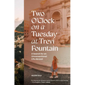 Two O'Clock on a Tuesday at Trevi Fountain: A Search for an Unconventional Life Abroad - Hardcover