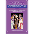 Dog Show Confidential: Sneaking in the Back Door of Westminster - Paperback