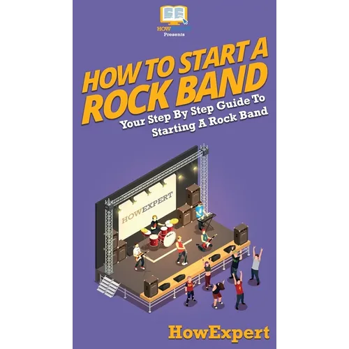 How To Start a Rock Band: Your Step By Step Guide To Starting a Rock Band - Hardcover