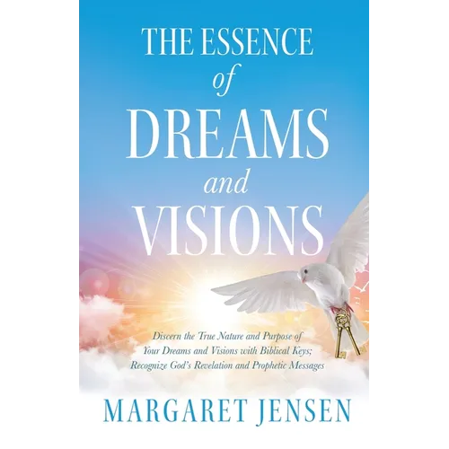 The Essence of Dreams and Visions: Discern the True Nature and Purpose of Your Dreams and Visions with Biblical Keys; Recognize God's Revelation and P - Paperback