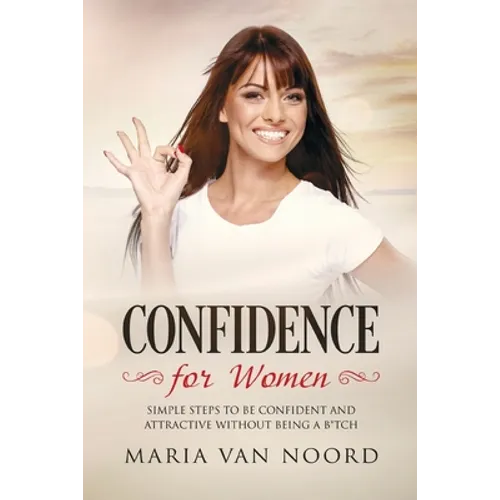 Confidence for Women: Simple Steps to be Confident and Attractive without Being a B*tch - Paperback