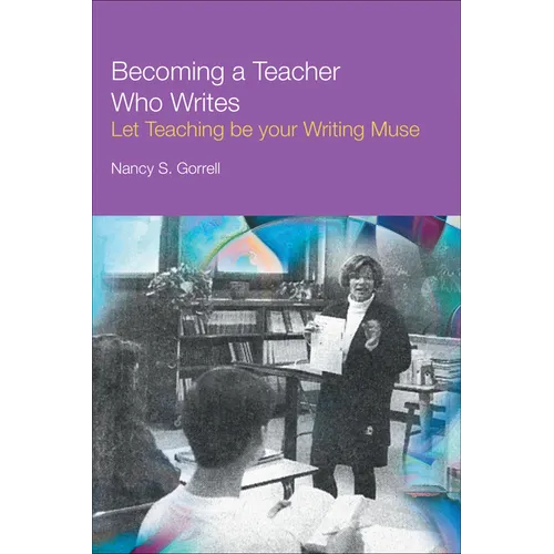 Becoming a Teacher Who Writes: Let Teaching Be Your Writing Muse - Paperback