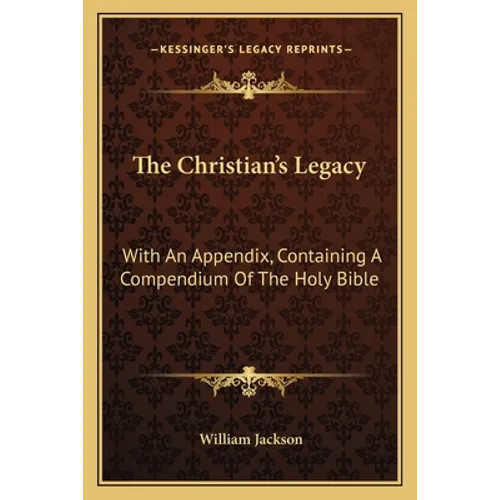The Christian's Legacy: With An Appendix, Containing A Compendium Of The Holy Bible - Paperback