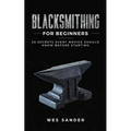 Blacksmithing for Beginners: 20 Secrets Every Novice Should Know Before Starting - Paperback