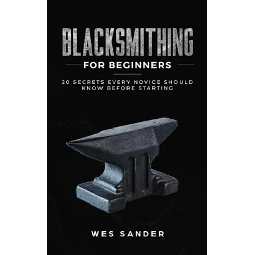 Blacksmithing for Beginners: 20 Secrets Every Novice Should Know Before Starting - Paperback
