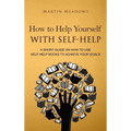 How to Help Yourself With Self-Help: A Short Guide on How to Use Self-Help Books to Achieve Your Goals - Hardcover