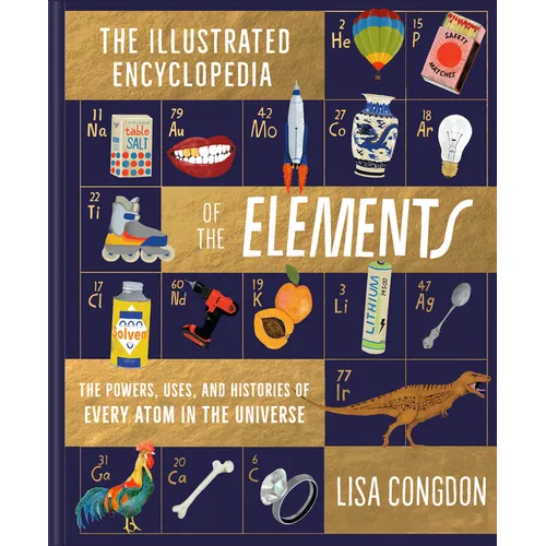 The Illustrated Encyclopedia of the Elements: The Powers, Uses, and Histories of Every Atom in the Universe - Hardcover