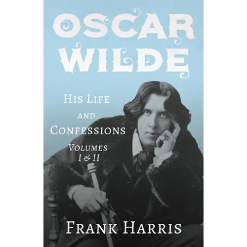 Oscar Wilde - His Life and Confessions - Volumes I & II - Paperback