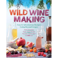 Wild Winemaking: Easy & Adventurous Recipes Going Beyond Grapes, Including Apple Champagne, Ginger-Green Tea Sake, Key Lime-Cayenne Wine, and 142 More - Paperback