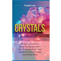 Crystals: Beginner's Guide to Crystal Healing and How to Heal the Human Energy Field through the Power of Crystals and Healing Stones - Hardcover