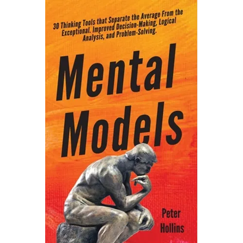 Mental Models: 30 Thinking Tools that Separate the Average From the Exceptional. Improved Decision-Making, Logical Analysis, and Problem-Solving. - Paperback