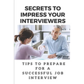 Secrets To Impress Your Interviewers: Tips To Prepare For A Successful Job Interview: How To Prepare For An Interview - Paperback