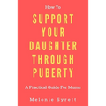 How To Support Your Daughter Through Puberty: A Practical Guide For Mums - Paperback
