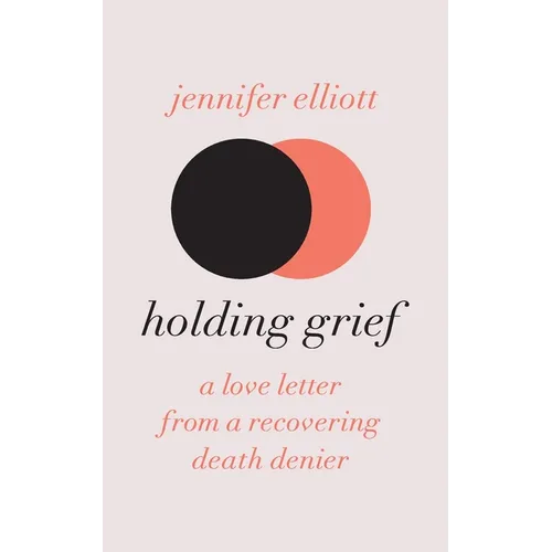Holding Grief: A Love Letter from a Recovering Death Denier - Paperback