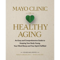 Mayo Clinic on Healthy Aging: An Easy and Comprehensive Guide to Keeping Your Body Young, Your Mind Sharp and Your Spirit Fulfilled - Hardcover